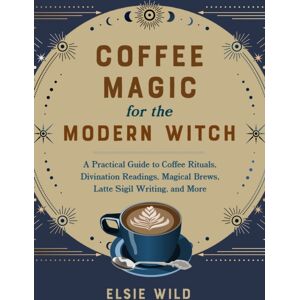Ulysses Press Coffee Magic For The Modern Witch : A Practical Guide To Coffee Rituals, Divination Readings, Magical Brews, Latte Sigil Writing, And More Ulysses Press Coffee Magic For The Modern Witch : A Practical Guide To Coffee Rituals, Divination Readings, Magical Brews, Latte Sigil Writing, And More