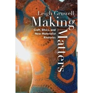 University Press of Colorado Making Matters : Craft, Ethics, And Materialist Rhetorics University Press of Colorado Making Matters : Craft, Ethics, And Materialist Rhetorics