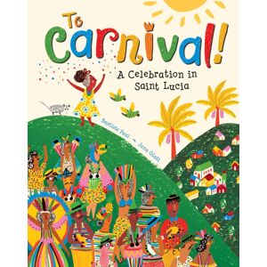 Barefoot Books, Incorporated To Carnival! : A Celebration In St Lucia Barefoot Books, Incorporated To Carnival! : A Celebration In St Lucia