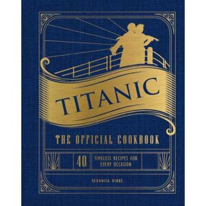 Insight Editions Titanic: The Official Cookbook : 40 Timeless Recipes For Every Occasion (Titanic Film Cookbook, Titanic Film Entertaining) Insight Editions Titanic: The Official Cookbook : 40 Timeless Recipes For Every Occasion (Titanic Film Cookbook, Titanic Film Entertaining)