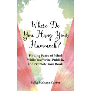 She Writes Press Where Do You Hang Your hammock? : Finding Peace Of Mind While You Write, Publish, And Promote Your Book She Writes Press Where Do You Hang Your hammock? : Finding Peace Of Mind While You Write, Publish, And Promote Your Book