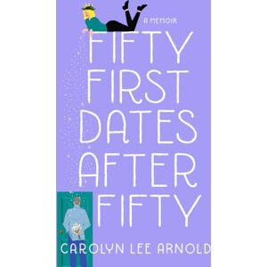 She Writes Press Fifty First Dates After Fifty : A Memoir She Writes Press Fifty First Dates After Fifty : A Memoir