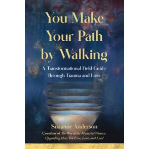 She Writes Press You Make Your Path By Walking : A Transformational Field Guide Through Trauma And Loss She Writes Press You Make Your Path By Walking : A Transformational Field Guide Through Trauma And Loss