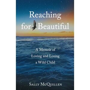 She Writes Press Reaching For Beautiful : A Memoir Of Loving And Losing A Wild Child She Writes Press Reaching For Beautiful : A Memoir Of Loving And Losing A Wild Child