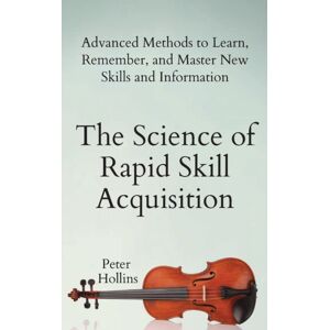 Pkcs Media, Inc. The Science Of Rapid Skill Acquisition : Advanced Methods To Learn, Remember, And Master Skills And Information Pkcs Media, Inc. The Science Of Rapid Skill Acquisition : Advanced Methods To Learn, Remember, And Master Skills And Information