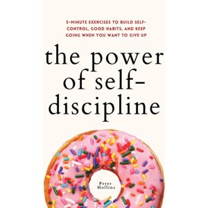 Pkcs Media, Inc. The Power Of Self-Discipline : 5-Minute Exercises To Build Self-Control, Good Habits, And Keep Going When You Want To Give Up Pkcs Media, Inc. The Power Of Self-Discipline : 5-Minute Exercises To Build Self-Control, Good Habits, And Keep Going When You Want To Give Up