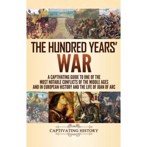 Captivating History The Hundred Years' War : A Captivating Guide To One Of The Most Notable Conflicts Of The Middle Ages And In European History And The Life Of Joan Of Arc Captivating History The Hundred Years' War : A Captivating Guide To One Of The Most Notable Conflicts Of The Middle Ages And In European History And The Life Of Joan Of Arc
