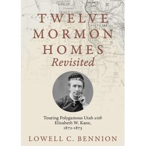 University of Utah Press,U.S. Twelve Mormon Homes Revisited : Touring Polygamous Utah With Elizabeth Kane, 1872-1873 University of Utah Press,U.S. Twelve Mormon Homes Revisited : Touring Polygamous Utah With Elizabeth Kane, 1872-1873