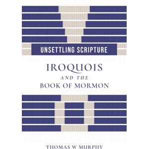 University of Utah Press,U.S. Unsettling Scripture : Iroquois And The Book Of Mormon University of Utah Press,U.S. Unsettling Scripture : Iroquois And The Book Of Mormon
