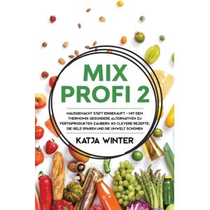 Harper & Simons Mixprofi 2 : Hausgemacht Statt Eingekauft - Mit Dem Thermomix Gesundere Alternativen Zu Fertigprodukten Zaubern. 80 Clevere Rezepte, Die Geld Sparen Und Die Umwelt Schonen Harper & Simons Mixprofi 2 : Hausgemacht Statt Eingekauft - Mit Dem Thermomix Gesundere Alternativen Zu Fertigprodukten Zaubern. 80 Clevere Rezepte, Die Geld Sparen Und Die Umwelt Schonen