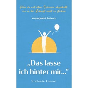 Suhland Vergangenheit Loslassen : "Das Lasse Ich Hinter Mir..." - Wie Du Mit Altem Schmerz Abschließt, Um In Der Zukunft Nicht Zu Sterben Suhland Vergangenheit Loslassen : "Das Lasse Ich Hinter Mir..." - Wie Du Mit Altem Schmerz Abschließt, Um In Der Zukunft Nicht Zu Sterben