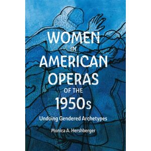 Boydell & Brewer Ltd Women In American Operas Of The 1950s : Undoing Gendered Archetypes Boydell & Brewer Ltd Women In American Operas Of The 1950s : Undoing Gendered Archetypes