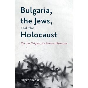 Boydell & Brewer Ltd Bulgaria, The Jews, And The Holocaust : On The Origins Of A Heroic Narrative Boydell & Brewer Ltd Bulgaria, The Jews, And The Holocaust : On The Origins Of A Heroic Narrative