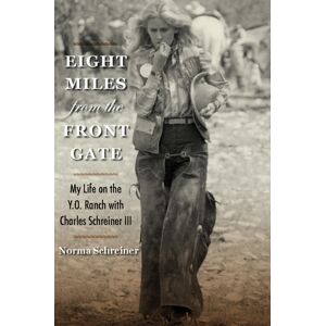 Texas A & M University Press Eight Miles From The Front Gate : My Life On The Y.O. Ranch With Charles Schreiner Iii Texas A & M University Press Eight Miles From The Front Gate : My Life On The Y.O. Ranch With Charles Schreiner Iii