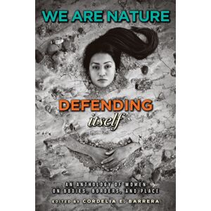 Texas A & M University Press We Are Nature Defending Itself : An Anthology Of Women On Bodies, Borders, And Place Texas A & M University Press We Are Nature Defending Itself : An Anthology Of Women On Bodies, Borders, And Place
