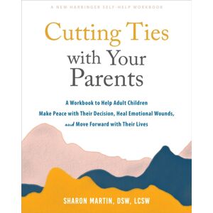 New Harbinger Publications Cutting Ties With Your Parents : A Workbook To Help Adult Children Make Peace With Their Decision, Heal Emotional Wounds, And Move Forward With Their Lives New Harbinger Publications Cutting Ties With Your Parents : A Workbook To Help Adult Children Make Peace With Their Decision, Heal Emotional Wounds, And Move Forward With Their Lives