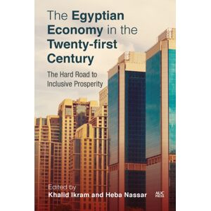 American University in Cairo Press The Egyptian Economy In The Twenty-First Century : The Hard Road To Inclusive Prosperity American University in Cairo Press The Egyptian Economy In The Twenty-First Century : The Hard Road To Inclusive Prosperity