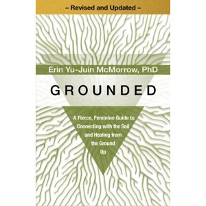 Sounds True Inc Grounded : A Fierce, Feminine Guide To Connecting With The Soil And Healing From The Ground Up - Revised And Updated - Sounds True Inc Grounded : A Fierce, Feminine Guide To Connecting With The Soil And Healing From The Ground Up - Revised And Updated -