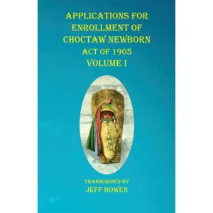 Native Study LLC Applications For Enrollment Of Choctaw born Act Of 1905 Volume I Native Study LLC Applications For Enrollment Of Choctaw born Act Of 1905 Volume I