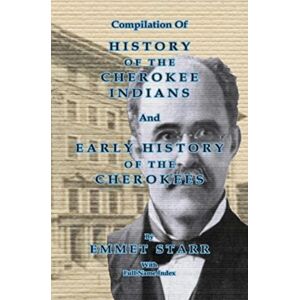 Native Study LLC Compilation Of History Of The Cherokee Indians And Early History Of The Cherokees By Emmet Starr : With Combined Full Name Index Native Study LLC Compilation Of History Of The Cherokee Indians And Early History Of The Cherokees By Emmet Starr : With Combined Full Name Index
