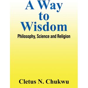 Austin Macauley Publishers LLC A Way To Wisdom : Philosophy, Science And Religion Austin Macauley Publishers LLC A Way To Wisdom : Philosophy, Science And Religion