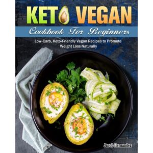 Jacob Hernandez Keto Vegan Cookbook For Beginners : Low-Carb, Keto-Friendly Vegan Recipes To Promote Weight Loss Naturally Jacob Hernandez Keto Vegan Cookbook For Beginners : Low-Carb, Keto-Friendly Vegan Recipes To Promote Weight Loss Naturally