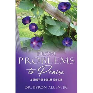 Xulon Press From Problems To Praise : A Study Of Psalm 120-134 Xulon Press From Problems To Praise : A Study Of Psalm 120-134