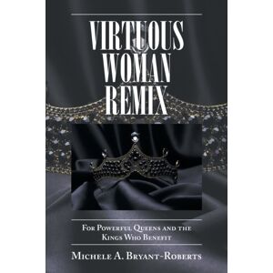 Xlibris Us Virtuous Woman Remix : For Powerful Queens And The Kings Who Benefit Xlibris Us Virtuous Woman Remix : For Powerful Queens And The Kings Who Benefit
