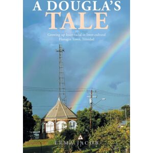 Xlibris Us A Dougla'S Tale : Growing Up Inter-Racial In Inter-Cultural Flanagin Town, Trinidad Xlibris Us A Dougla'S Tale : Growing Up Inter-Racial In Inter-Cultural Flanagin Town, Trinidad