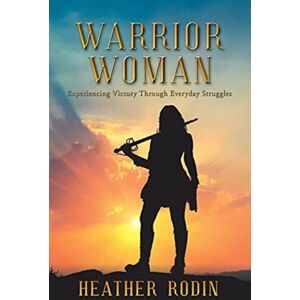 WestBow Press Warrior Woman : Experiencing Victory Through Everyday Struggles WestBow Press Warrior Woman : Experiencing Victory Through Everyday Struggles
