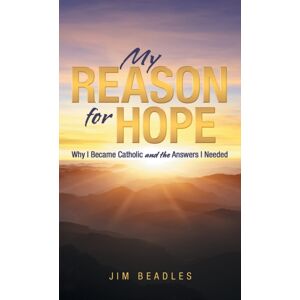 WestBow Press My Reason For Hope : Why I Became Catholic And The Answers I Needed WestBow Press My Reason For Hope : Why I Became Catholic And The Answers I Needed
