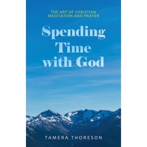 WestBow Press Spending Time With God : The Art Of Christian Meditation And Prayer WestBow Press Spending Time With God : The Art Of Christian Meditation And Prayer