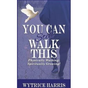 WestBow Press You Can Still Walk This : Physically Walking: Spiritually Growing! WestBow Press You Can Still Walk This : Physically Walking: Spiritually Growing!
