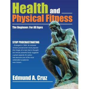 AuthorHouse Health And Physical Fitness : The Beginner: For All Ages AuthorHouse Health And Physical Fitness : The Beginner: For All Ages