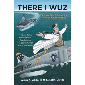 Archway Publishing There I Wuz : A Navy Flight Surgeon'S View Of Naval Aviation Archway Publishing There I Wuz : A Navy Flight Surgeon'S View Of Naval Aviation