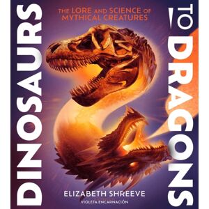 Simon & Schuster Dinosaurs To Dragons : The Lore And Science Of Mythical Creatures Simon & Schuster Dinosaurs To Dragons : The Lore And Science Of Mythical Creatures