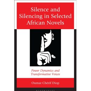 Bloomsbury Publishing Plc Silence And Silencing In Selected African Novels : Power Dynamics And Transformative Voices Bloomsbury Publishing Plc Silence And Silencing In Selected African Novels : Power Dynamics And Transformative Voices