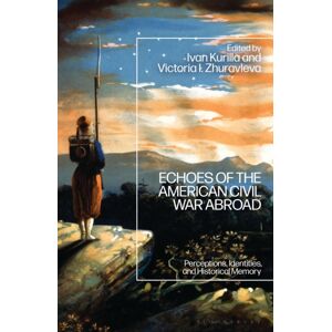 Bloomsbury Publishing Plc Echoes Of The American Civil War Abroad : Perceptions, Identities, And Historical Memory Bloomsbury Publishing Plc Echoes Of The American Civil War Abroad : Perceptions, Identities, And Historical Memory
