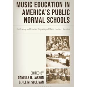 Bloomsbury Publishing Plc Music Education In America'S Public Normal Schools : Celebratory And Troubled Beginnings Of Music Teacher Education Bloomsbury Publishing Plc Music Education In America'S Public Normal Schools : Celebratory And Troubled Beginnings Of Music Teacher Education