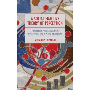 Bloomsbury Publishing Plc A Social Enactive Theory Of Perception : Perceptual Practices, Direct Perception, And A World Of Aspects Bloomsbury Publishing Plc A Social Enactive Theory Of Perception : Perceptual Practices, Direct Perception, And A World Of Aspects