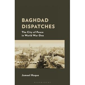 Bloomsbury Publishing Plc Baghdad Dispatches : The City Of Peace In World War One Bloomsbury Publishing Plc Baghdad Dispatches : The City Of Peace In World War One