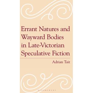 Bloomsbury Publishing Plc Errant Natures And Wayward Bodies In Late-Victorian Speculative Fiction Bloomsbury Publishing Plc Errant Natures And Wayward Bodies In Late-Victorian Speculative Fiction