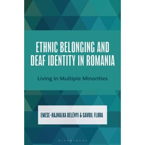 Bloomsbury Publishing Plc Ethnic Belonging And Deaf Identity In Romania : Living In Multiple Minorities Bloomsbury Publishing Plc Ethnic Belonging And Deaf Identity In Romania : Living In Multiple Minorities