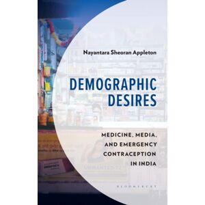 Bloomsbury Publishing Plc Demographic Desires : Medicine, Media And Emergency Contraception In India Bloomsbury Publishing Plc Demographic Desires : Medicine, Media And Emergency Contraception In India