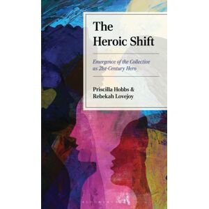 Bloomsbury Publishing Plc The Heroic Shift : Emergence Of The Collective As 21st-Century Hero Bloomsbury Publishing Plc The Heroic Shift : Emergence Of The Collective As 21st-Century Hero