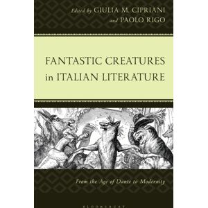 Bloomsbury Publishing Plc Fantastic Creatures In Italian Literature : From The Age Of Dante To Modernity Bloomsbury Publishing Plc Fantastic Creatures In Italian Literature : From The Age Of Dante To Modernity