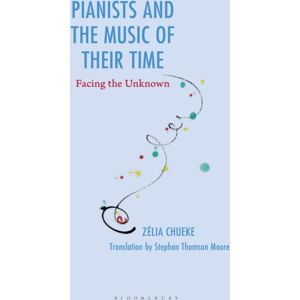 Bloomsbury Publishing Plc Pianists And The Music Of Their Time : Facing The Unknown Bloomsbury Publishing Plc Pianists And The Music Of Their Time : Facing The Unknown