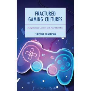 Bloomsbury Publishing Plc Fractured Gaming Cultures : Marginalized Gamers And Identities Bloomsbury Publishing Plc Fractured Gaming Cultures : Marginalized Gamers And Identities