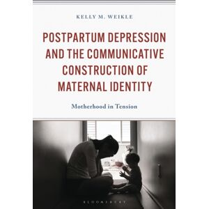 Bloomsbury Publishing Plc Postpartum Depression And The Communicative Construction Of Maternal Identity : Motherhood In Tension Bloomsbury Publishing Plc Postpartum Depression And The Communicative Construction Of Maternal Identity : Motherhood In Tension