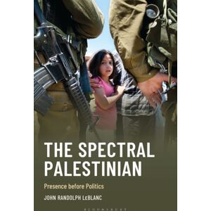 Bloomsbury Publishing Plc The Spectral Palestinian : Presence Before Politics Bloomsbury Publishing Plc The Spectral Palestinian : Presence Before Politics